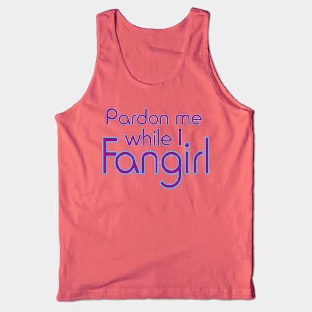 Pardon me while I Fangirl Tank Top by AlondraHanley